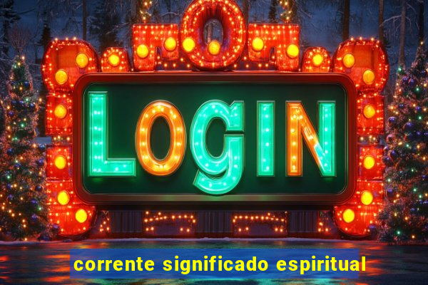 corrente significado espiritual